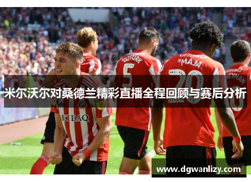 米尔沃尔对桑德兰精彩直播全程回顾与赛后分析