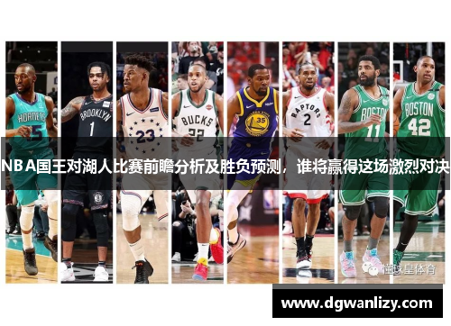 NBA国王对湖人比赛前瞻分析及胜负预测，谁将赢得这场激烈对决